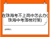 在珠海考不上高中怎么办(珠海中考落榜对策)