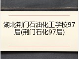 湖北荆门石油化工学校97届(荆门石化97届)