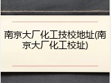 南京大厂化工技校地址(南京大厂化工校址)