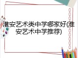 淮安艺术类中学哪家好(淮安艺术中学推荐)