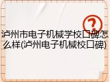 泸州市电子机械学校口碑怎么样(泸州电子机械校口碑)