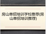 房山单招培训学校推荐(房山单招培训推荐)