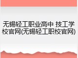 无锡轻工职业高中 技工学校官网(无锡轻工职校官网)