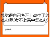 总觉得自己考不上高中了怎么办呢(考不上高中怎么办)