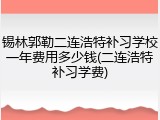 锡林郭勒二连浩特补习学校一年费用多少钱(二连浩特补习学费)