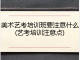 美术艺考培训班要注意什么(艺考培训注意点)