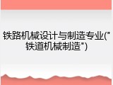 铁路机械设计与制造专业("铁道机械制造")