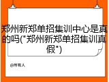 郑州新郑单招集训中心是真的吗("郑州新郑单招集训真假")