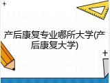 产后康复专业哪所大学(产后康复大学)