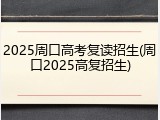2025周口高考复读招生(周口2025高复招生)