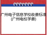 广州电子信息学校收费标准(广州电校学费)