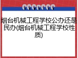 烟台机械工程学校公办还是民办(烟台机械工程学校性质)