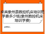 来宾象州县数控机床培训班学费多少钱(象州数控机床培训学费)