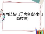 济南技校电子商务(济南电商技校)