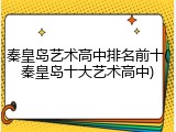 秦皇岛艺术高中排名前十(秦皇岛十大艺术高中)