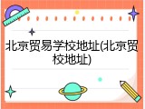 北京贸易学校地址(北京贸校地址)