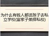 为什么有钱人都送孩子去私立学校(富家子弟择私校)
