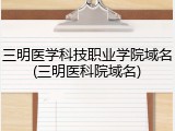 三明医学科技职业学院域名(三明医科院域名)