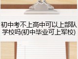 初中考不上高中可以上部队学校吗(初中毕业可上军校)