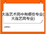大连艺术高中有哪些专业(大连艺高专业)