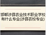邯郸涉县农业技术职业学校有什么专业(涉县农校专业)