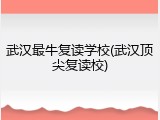 武汉最牛复读学校(武汉顶尖复读校)