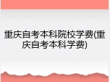 重庆自考本科院校学费(重庆自考本科学费)