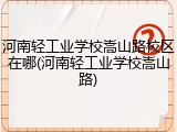 河南轻工业学校嵩山路校区在哪(河南轻工业学校嵩山路)