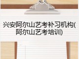 兴安阿尔山艺考补习机构(阿尔山艺考培训)