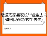 昭通巧家县农校毕业生去向如何(巧家农校生去向)
