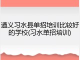 遵义习水县单招培训比较好的学校(习水单招培训)