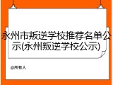 永州市叛逆学校推荐名单公示(永州叛逆学校公示)