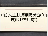 山东化工技师学院岗位("山东化工技师岗")