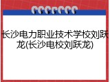 长沙电力职业技术学校刘跃龙(长沙电校刘跃龙)