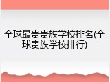 全球最贵贵族学校排名(全球贵族学校排行)