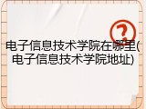 电子信息技术学院在哪里(电子信息技术学院地址)