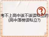 考不上高中该不该读私立的(高中落榜读私立?)