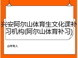兴安阿尔山体育生文化课补习机构(阿尔山体育补习)