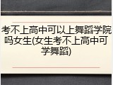 考不上高中可以上舞蹈学院吗女生(女生考不上高中可学舞蹈)