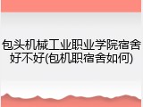 包头机械工业职业学院宿舍好不好(包机职宿舍如何)