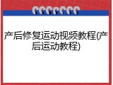 产后修复运动视频教程(产后运动教程)