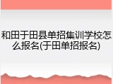 和田于田县单招集训学校怎么报名(于田单招报名)