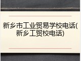 新乡市工业贸易学校电话(新乡工贸校电话)