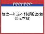 复读一年连本科都没读(复读无本科)