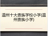温州十大贵族学校小学(温州贵族小学)