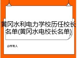 黄冈水利电力学校历任校长名单(黄冈水电校长名单)