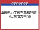 山东电力学校有单招吗高中(山东电力单招)