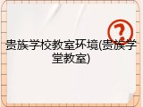 贵族学校教室环境(贵族学堂教室)