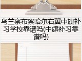 乌兰察布察哈尔右翼中旗补习学校靠谱吗(中旗补习靠谱吗)