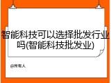 智能科技可以选择批发行业吗(智能科技批发业)
